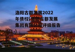 洛阳古都发展2022年债权(洛阳古都发展集团有限公司评级报告)