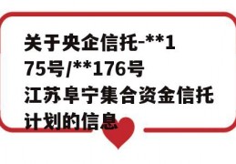 关于央企信托-**175号/**176号江苏阜宁集合资金信托计划的信息