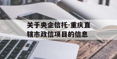 关于央企信托-重庆直辖市政信项目的信息