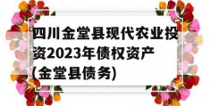 四川金堂县现代农业投资2023年债权资产(金堂县债务)