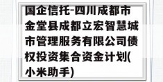 国企信托-四川成都市金堂县成都立宏智慧城市管理服务有限公司债权投资集合资金计划(小米助手)