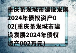 重庆綦发城市建设发展2024年债权资产002(重庆綦发城市建设发展2024年债权资产002万元)