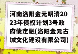 河南洛阳金元明清2023年债权计划3号政府债定融(洛阳金元古城文化建设有限公司)