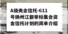 A级央企信托-611号扬州江都非标集合资金信托计划的简单介绍