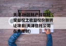 天津JH区财产权信托受益权之收益权份额转让项目(天津信托公司在售理财)