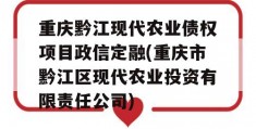 重庆黔江现代农业债权项目政信定融(重庆市黔江区现代农业投资有限责任公司)