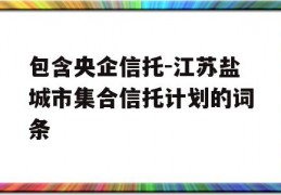 包含央企信托-江苏盐城市集合信托计划的词条