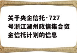 关于央企信托·727号浙江湖州政信集合资金信托计划的信息