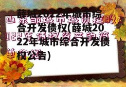 薛城2022年城市综合开发债权(薛城2022年城市综合开发债权公告)