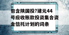 包含陕国投?建元44号应收账款投资集合资金信托计划的词条