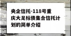 央企信托-118号重庆大足标债集合信托计划的简单介绍