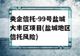 央企信托-99号盐城大丰区项目(盐城地区信托风险)