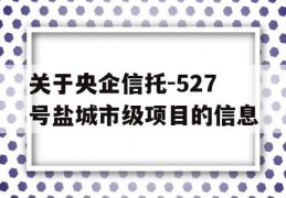 关于央企信托-527号盐城市级项目的信息