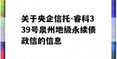 关于央企信托-睿科339号泉州地级永续债政信的信息