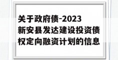 关于政府债-2023新安县发达建设投资债权定向融资计划的信息