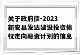 关于政府债-2023新安县发达建设投资债权定向融资计划的信息