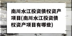 南川水江投资债权资产项目(南川水江投资债权资产项目有哪些)