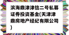 滨海鼎津津信二号私募证券投资基金(天津津鼎房地产经纪有限公司)