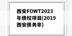 西安FDWT2023年债权项目(2019西安债务率)