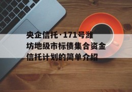 央企信托·171号潍坊地级市标债集合资金信托计划的简单介绍