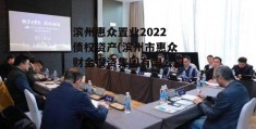 滨州惠众置业2022债权资产(滨州市惠众财金投资集团有限公司)