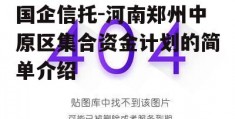 国企信托-河南郑州中原区集合资金计划的简单介绍