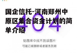 国企信托-河南郑州中原区集合资金计划的简单介绍