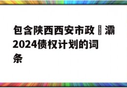 包含陕西西安市政浐灞2024债权计划的词条