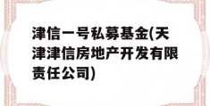 津信一号私募基金(天津津信房地产开发有限责任公司)