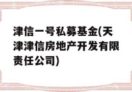 津信一号私募基金(天津津信房地产开发有限责任公司)