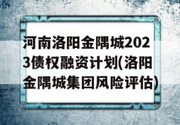 河南洛阳金隅城2023债权融资计划(洛阳金隅城集团风险评估)