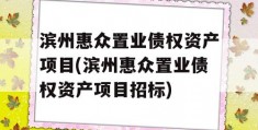 滨州惠众置业债权资产项目(滨州惠众置业债权资产项目招标)