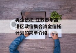 央企信托-江苏泰州高港区政信集合资金信托计划的简单介绍