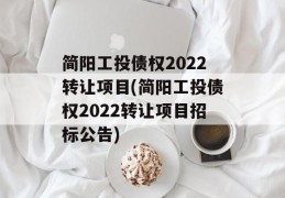 简阳工投债权2022转让项目(简阳工投债权2022转让项目招标公告)