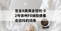 包含A类央企信托-82号徐州FX城投债集合信托的词条