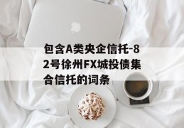 包含A类央企信托-82号徐州FX城投债集合信托的词条