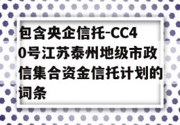 包含央企信托-CC40号江苏泰州地级市政信集合资金信托计划的词条