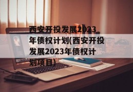 西安开投发展2023年债权计划(西安开投发展2023年债权计划项目)