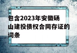 包含2023年安徽砀山建投债权合同存证的词条