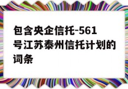 包含央企信托-561号江苏泰州信托计划的词条