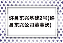 许昌东兴基建2号(许昌东兴公司董事长)