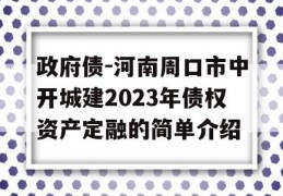 政府债-河南周口市中开城建2023年债权资产定融的简单介绍