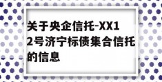 关于央企信托-XX12号济宁标债集合信托的信息