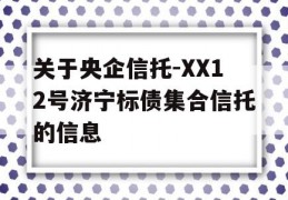 关于央企信托-XX12号济宁标债集合信托的信息