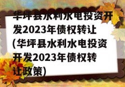 华坪县水利水电投资开发2023年债权转让(华坪县水利水电投资开发2023年债权转让政策)