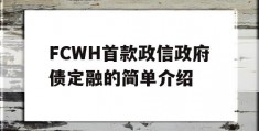 FCWH首款政信政府债定融的简单介绍