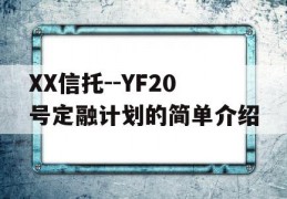 XX信托--YF20号定融计划的简单介绍