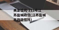 央企信托-213号江苏盐城政信(江苏盐城市政信信托)