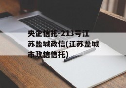 央企信托-213号江苏盐城政信(江苏盐城市政信信托)