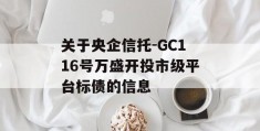 关于央企信托-GC116号万盛开投市级平台标债的信息